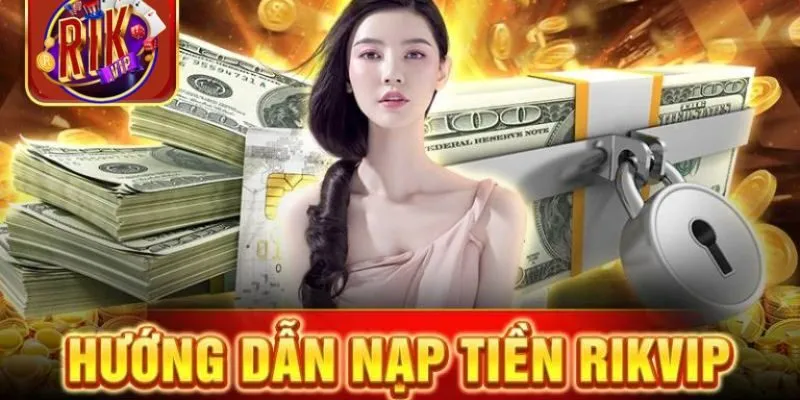 Hướng dẫn các phương thức nạp tiền vào Rikvip chi tiết 