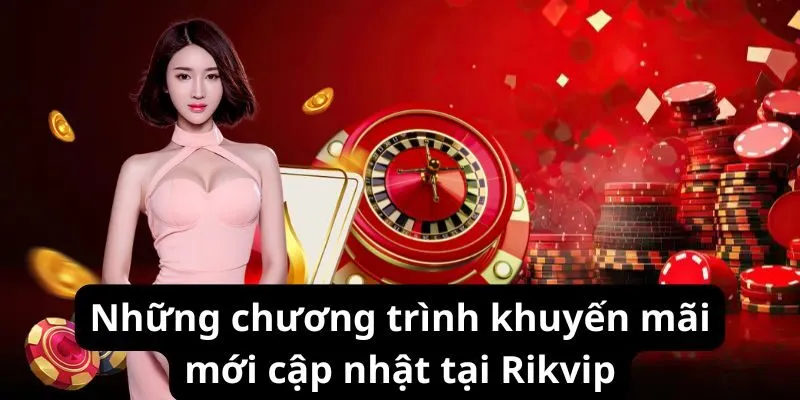 Những chương trình khuyến mãi mới cập nhật tại Rikvip