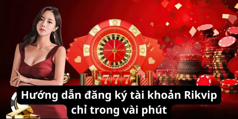 Hướng dẫn đăng ký tài khoản Rikvip chỉ trong vài phút